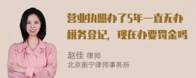 营业执照办了5年一直无办税务登记，现在办要罚金吗