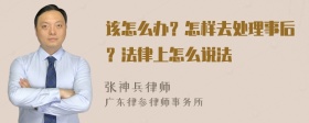 该怎么办？怎样去处理事后？法律上怎么说法