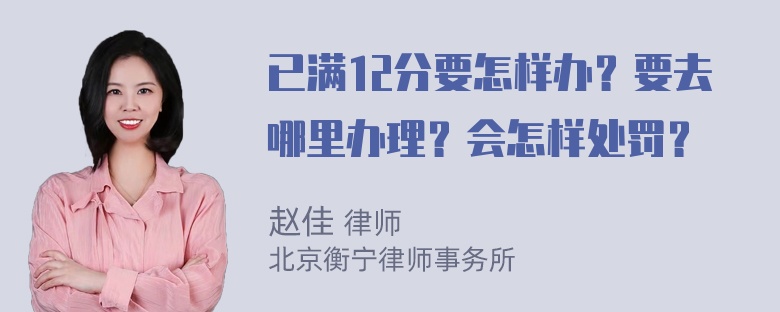 已满12分要怎样办？要去哪里办理？会怎样处罚？