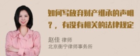 如何写放弃财产继承的声明？，有没有相关的法律规定