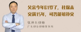 父亲今年61岁了，社保未交满15年，可否能够补交