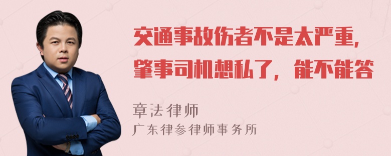 交通事故伤者不是太严重，肇事司机想私了，能不能答