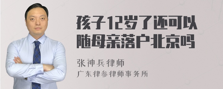 孩子12岁了还可以随母亲落户北京吗