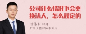 公司什么情况下会更换法人，怎么规定的