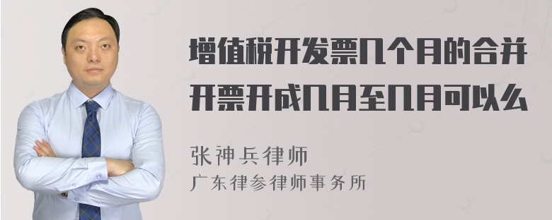 增值税开发票几个月的合并开票开成几月至几月可以么