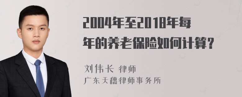 2004年至2018年每年的养老保险如何计算？