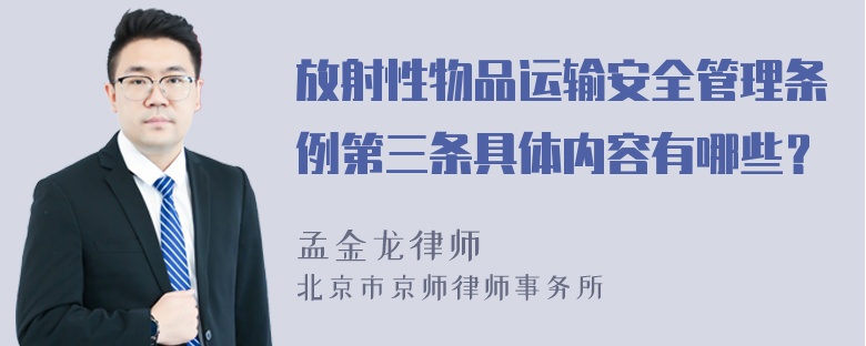 放射性物品运输安全管理条例第三条具体内容有哪些？