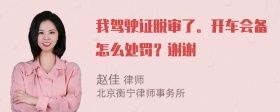 我驾驶证脱审了。开车会备怎么处罚？谢谢