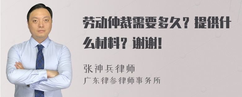 劳动仲裁需要多久？提供什么材料？谢谢！