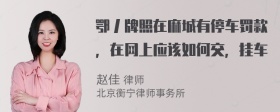 鄂丿牌照在麻城有停车罚款，在网上应该如何交，挂车