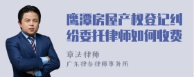 鹰潭房屋产权登记纠纷委托律师如何收费