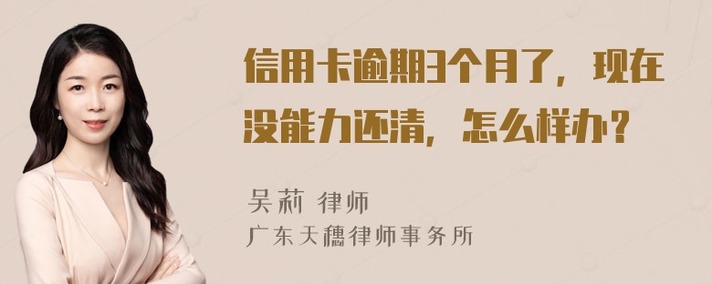 信用卡逾期3个月了，现在没能力还清，怎么样办？