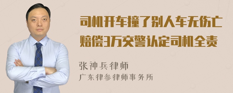 司机开车撞了别人车无伤亡赔偿3万交警认定司机全责