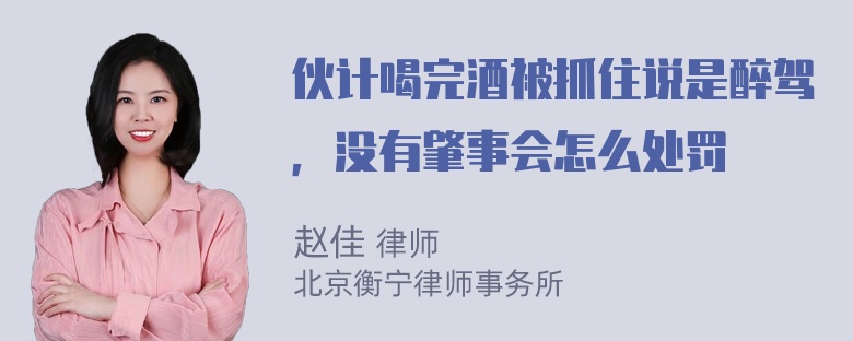 伙计喝完酒被抓住说是醉驾，没有肇事会怎么处罚