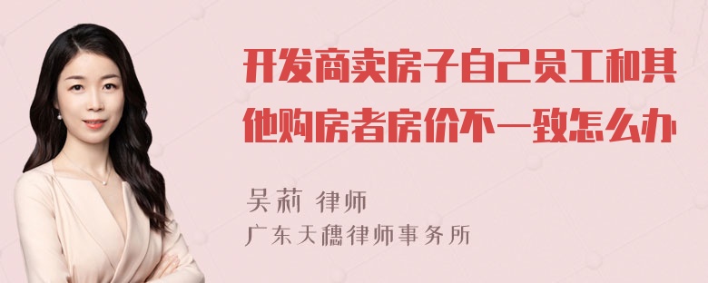 开发商卖房子自己员工和其他购房者房价不一致怎么办