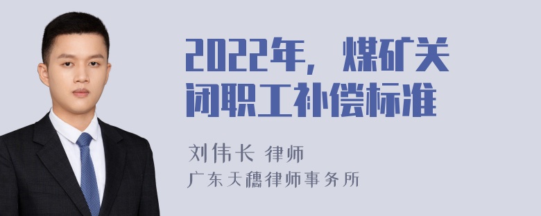 2022年，煤矿关闭职工补偿标准