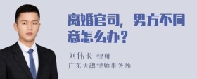 离婚官司，男方不同意怎么办？