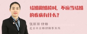 结婚做婚检时，不应当结婚的疾病有什么？