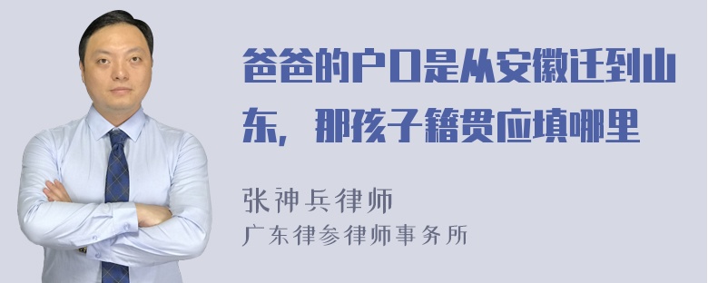 爸爸的户口是从安徽迁到山东，那孩子籍贯应填哪里