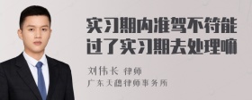 实习期内准驾不符能过了实习期去处理嘛