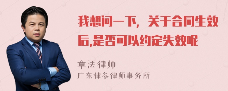 我想问一下，关于合同生效后,是否可以约定失效呢