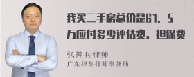 我买二手房总价是61．5万应付多少评估费。担保费