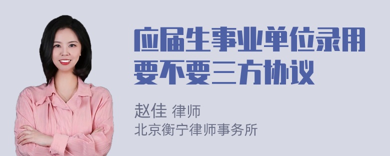 应届生事业单位录用要不要三方协议