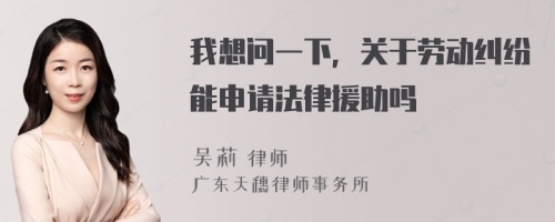 我想问一下，关于劳动纠纷能申请法律援助吗