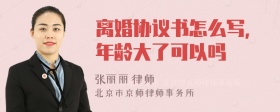 离婚协议书怎么写，年龄大了可以吗