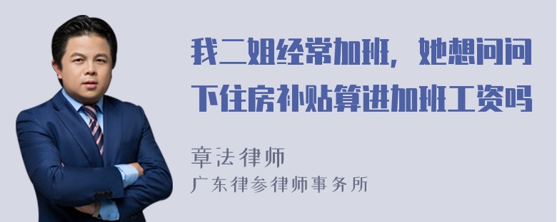 我二姐经常加班，她想问问下住房补贴算进加班工资吗