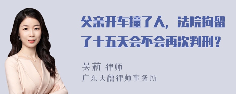 父亲开车撞了人，法院拘留了十五天会不会再次判刑？