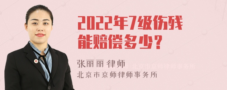 2022年7级伤残能赔偿多少？