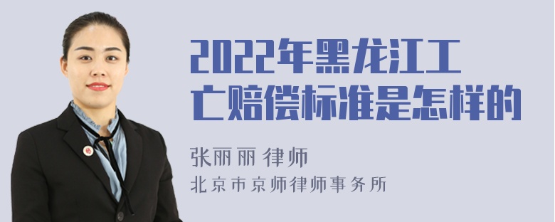 2022年黑龙江工亡赔偿标准是怎样的