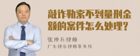 敲诈勒索不到量刑金额的案件怎么处理？