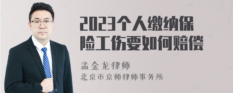 2023个人缴纳保险工伤要如何赔偿