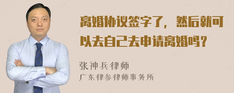 离婚协议签字了，然后就可以去自己去申请离婚吗？