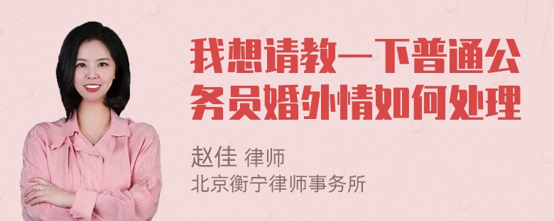 我想请教一下普通公务员婚外情如何处理