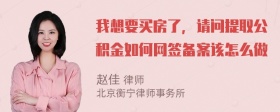 我想要买房了，请问提取公积金如何网签备案该怎么做