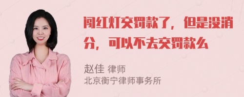 闯红灯交罚款了，但是没消分，可以不去交罚款么