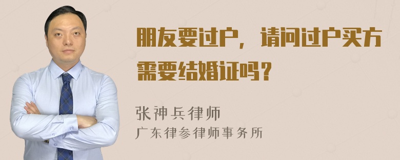 朋友要过户，请问过户买方需要结婚证吗？