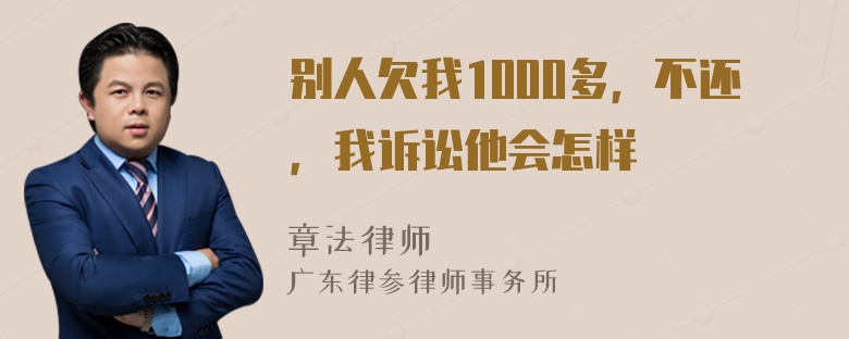 别人欠我1000多，不还，我诉讼他会怎样