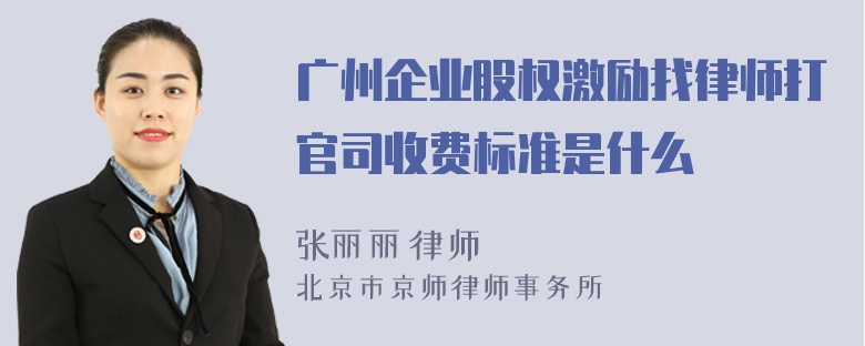 广州企业股权激励找律师打官司收费标准是什么