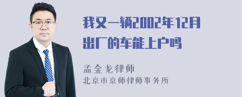 我又一辆2002年12月出厂的车能上户吗