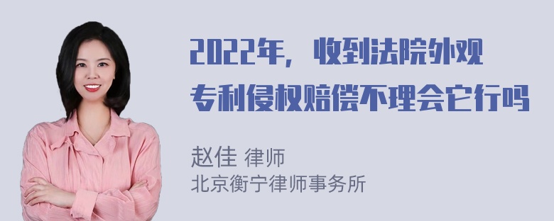 2022年，收到法院外观专利侵权赔偿不理会它行吗