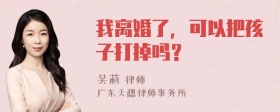 我离婚了，可以把孩子打掉吗？