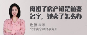 离婚了房产证是前妻名字，她卖了怎么办