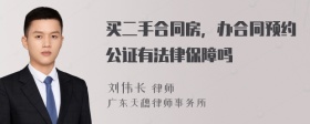 买二手合同房，办合同预约公证有法律保障吗