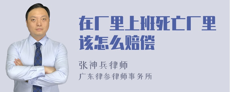 在厂里上班死亡厂里该怎么赔偿