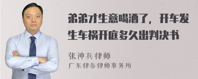 弟弟才生意喝酒了，开车发生车祸开庭多久出判决书