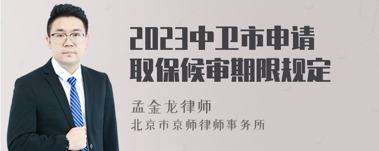 2023中卫市申请取保候审期限规定